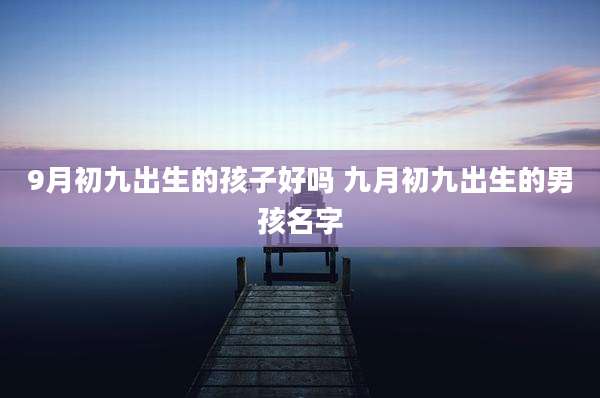 9月初九出生的孩子好吗 九月初九出生的男孩名字