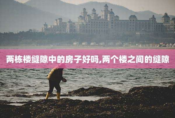 两栋楼缝隙中的房子好吗,两个楼之间的缝隙
