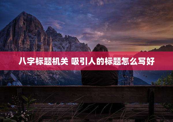 八字标题机关 吸引人的标题怎么写好
