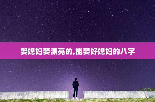 娶媳妇娶漂亮的,能娶好媳妇的八字