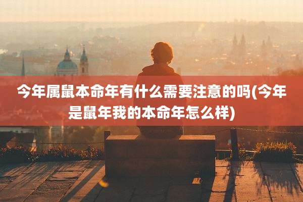 今年属鼠本命年有什么需要注意的吗(今年是鼠年我的本命年怎么样)
