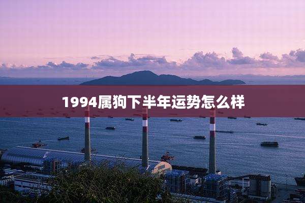 1994属狗下半年运势怎么样