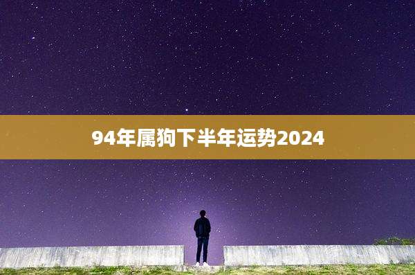 94年属狗下半年运势2024