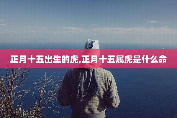正月十五出生的虎,正月十五属虎是什么命