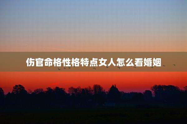 伤官命格性格特点女人怎么看婚姻