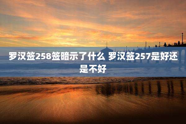 罗汉签258签暗示了什么 罗汉签257是好还是不好