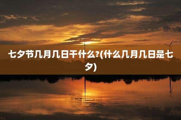 七夕节几月几日干什么?(什么几月几日是七夕)