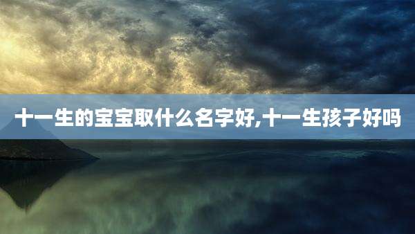 十一生的宝宝取什么名字好,十一生孩子好吗