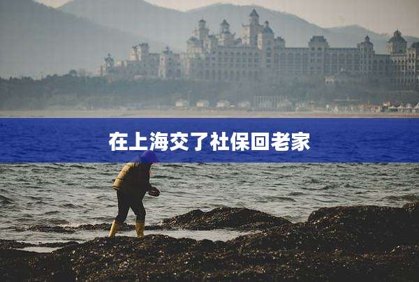 在上海交了社保回老家
