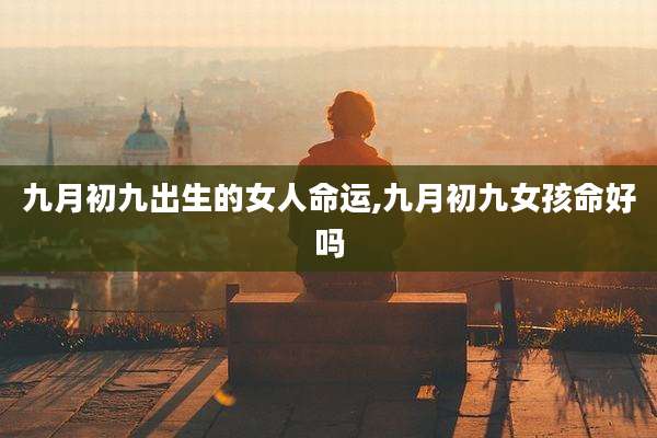 九月初九出生的女人命运,九月初九女孩命好吗