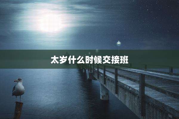 太岁什么时候交接班