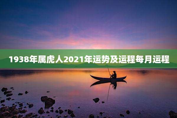 1938年属虎人2021年运势及运程每月运程