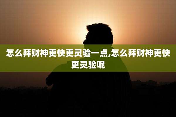 怎么拜财神更快更灵验一点,怎么拜财神更快更灵验呢