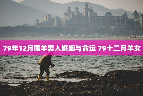 79年12月属羊男人婚姻与命运 79十二月羊女