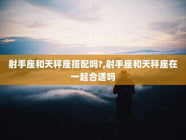 射手座和天秤座搭配吗?,射手座和天秤座在一起合适吗
