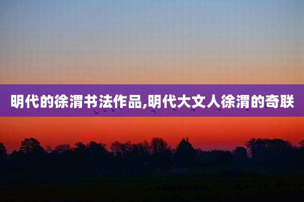 明代的徐渭书法作品,明代大文人徐渭的奇联