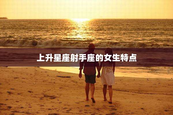 上升星座射手座的女生特点