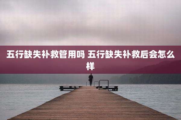 五行缺失补救管用吗 五行缺失补救后会怎么样