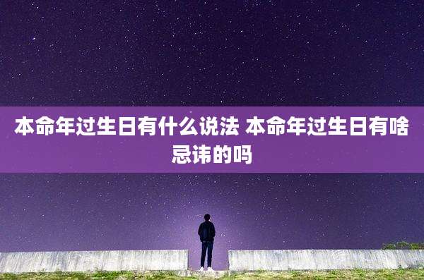 本命年过生日有什么说法 本命年过生日有啥忌讳的吗