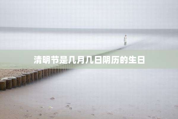 清明节是几月几日阴历的生日