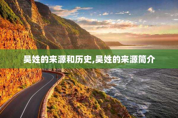 吴姓的来源和历史,吴姓的来源简介