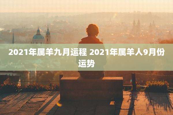 2021年属羊九月运程 2021年属羊人9月份运势