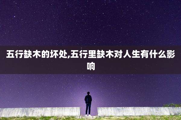 五行缺木的坏处,五行里缺木对人生有什么影响