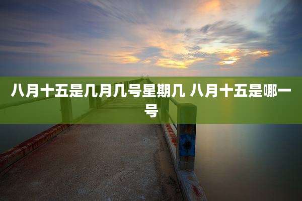 八月十五是几月几号星期几 八月十五是哪一号