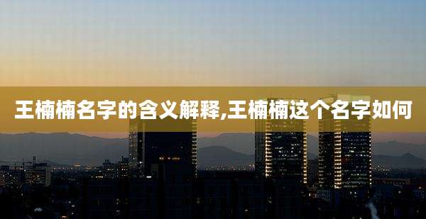 王楠楠名字的含义解释,王楠楠这个名字如何