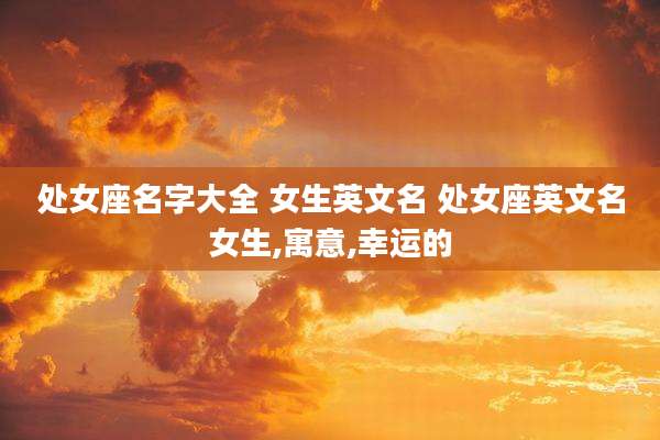 处女座名字大全 女生英文名 处女座英文名女生,寓意,幸运的
