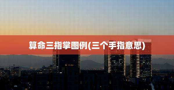 算命三指掌图例(三个手指意思)