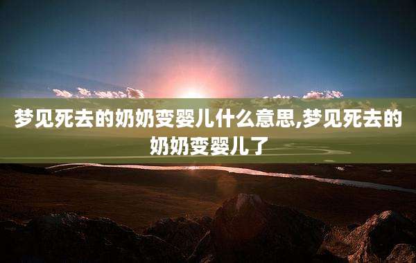 梦见死去的奶奶变婴儿什么意思,梦见死去的奶奶变婴儿了