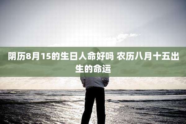 阴历8月15的生日人命好吗 农历八月十五出生的命运
