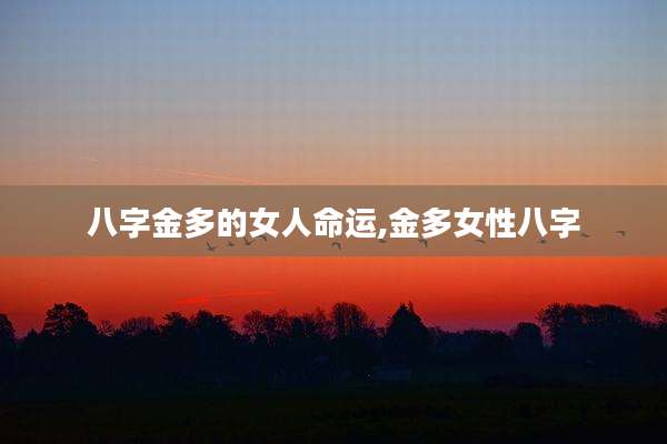 八字金多的女人命运,金多女性八字