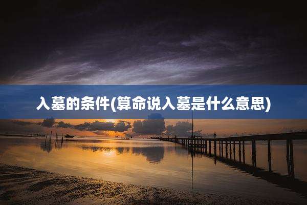 入墓的条件(算命说入墓是什么意思)