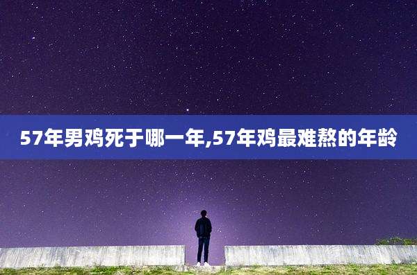 57年男鸡死于哪一年,57年鸡最难熬的年龄