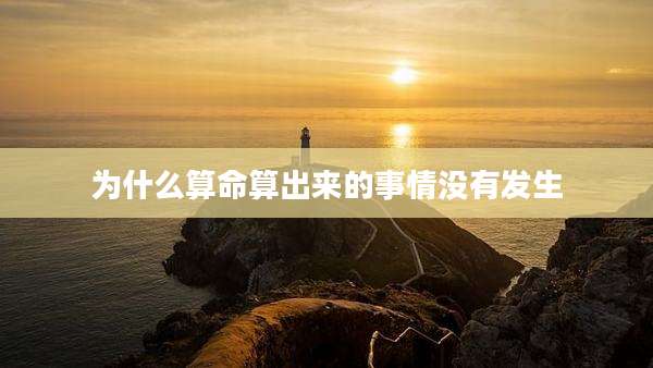 为什么算命算出来的事情没有发生