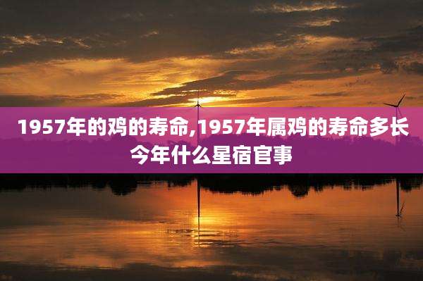 1957年的鸡的寿命,1957年属鸡的寿命多长今年什么星宿官事