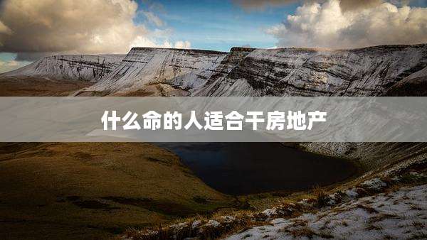 什么命的人适合干房地产