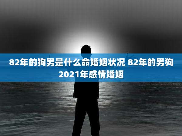 82年的狗男是什么命婚姻状况 82年的男狗2021年感情婚姻