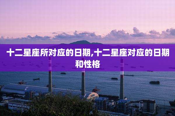 十二星座所对应的日期,十二星座对应的日期和性格