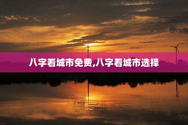 八字看城市免费,八字看城市选择
