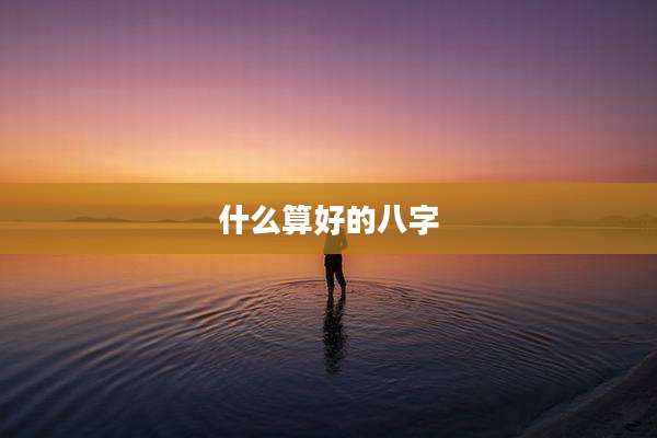 什么算好的八字
