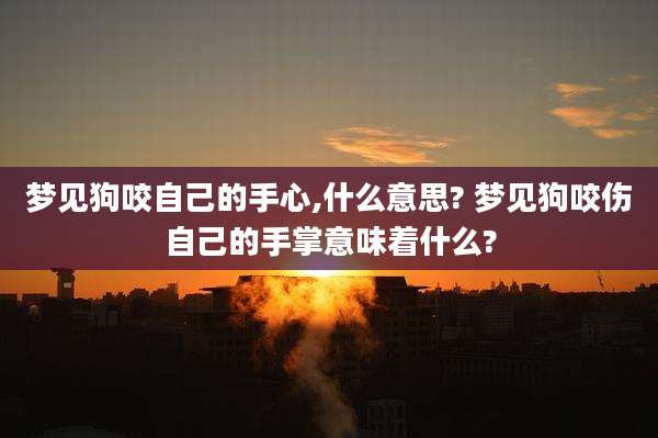 梦见狗咬自己的手心,什么意思? 梦见狗咬伤自己的手掌意味着什么?