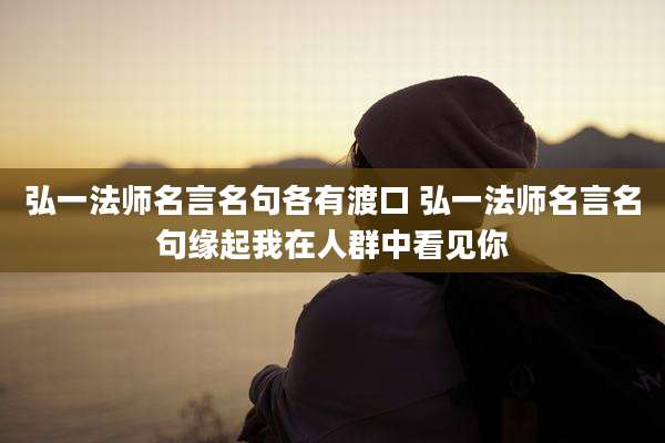 弘一法师名言名句各有渡口 弘一法师名言名句缘起我在人群中看见你