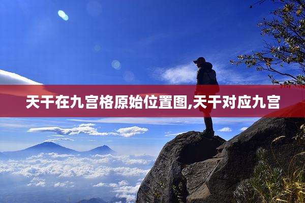 天干在九宫格原始位置图,天干对应九宫