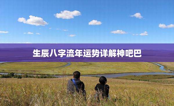 生辰八字流年运势详解神吧巴
