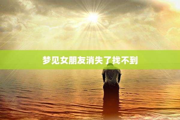 梦见女朋友消失了找不到