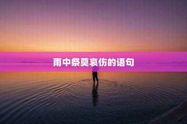 雨中祭奠哀伤的语句