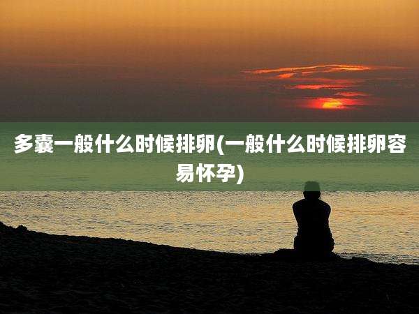 多囊一般什么时候排卵(一般什么时候排卵容易怀孕)